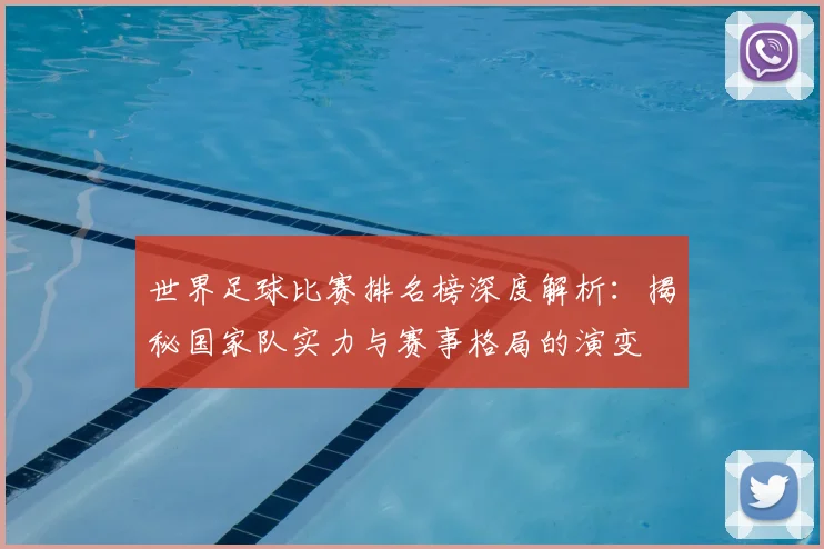 世界足球比赛排名榜深度解析：揭秘国家队实力与赛事格局的演变