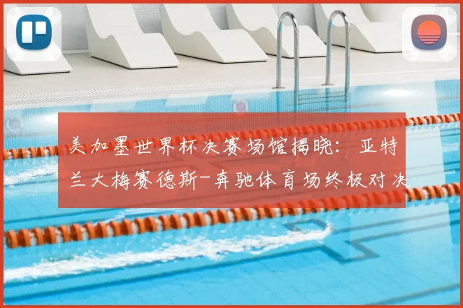 美加墨世界杯决赛场馆揭晓：亚特兰大梅赛德斯-奔驰体育场终极对决