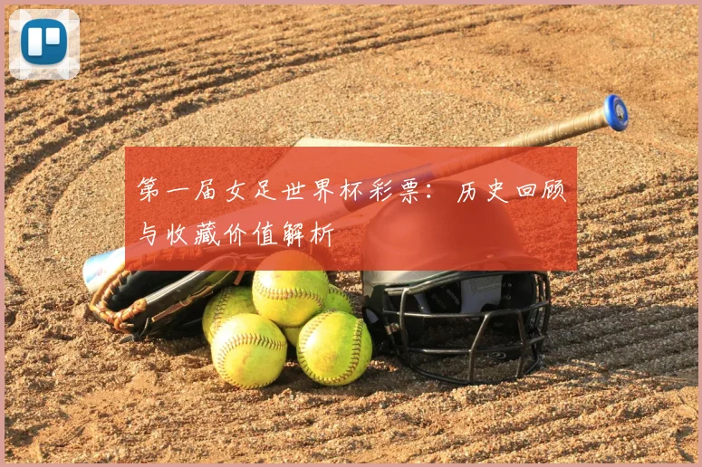 第一届女足世界杯彩票：历史回顾与收藏价值解析