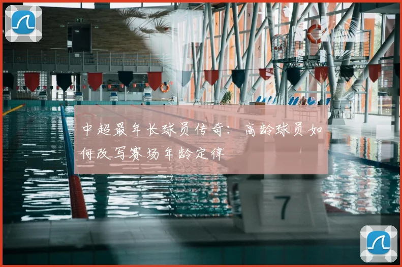 中超最年长球员传奇：高龄球员如何改写赛场年龄定律