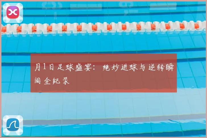 月1日足球盛宴：绝妙进球与逆转瞬间全纪录