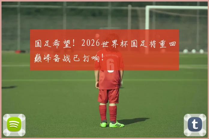 国足希望！2026世界杯国足将重回巅峰备战已打响！