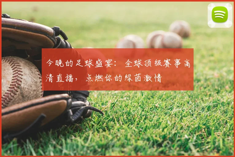 今晚的足球盛宴:全球顶级赛事高清直播,点燃你的绿茵激情