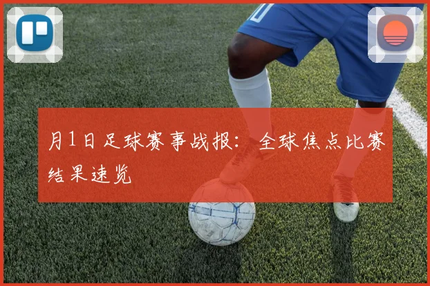 月1日足球赛事战报：全球焦点比赛结果速览