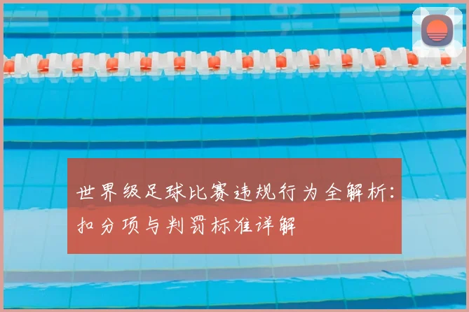 世界级足球比赛违规行为全解析：扣分项与判罚标准详解