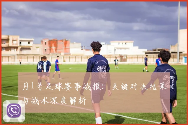 月1号足球赛事战报：关键对决结果与战术深度解析