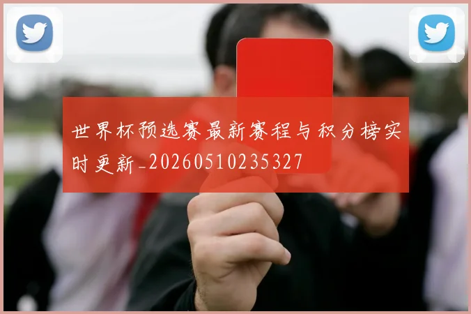 世界杯预选赛最新赛程与积分榜实时更新_20260510235327