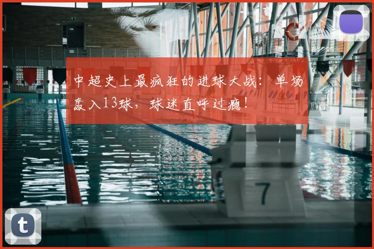 中超史上最疯狂的进球大战：单场轰入13球，球迷直呼过瘾！
