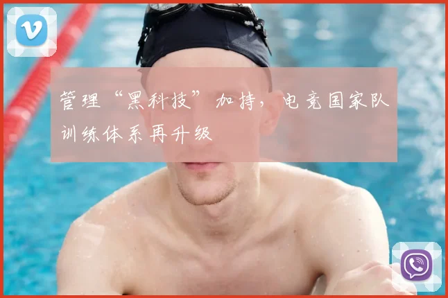管理“黑科技”加持，电竞国家队训练体系再升级